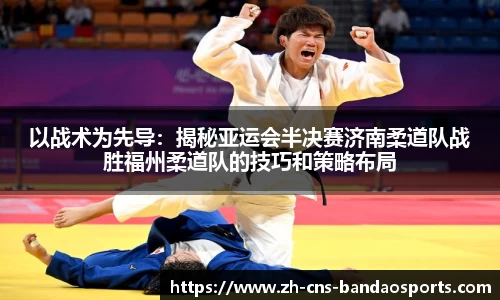以战术为先导:揭秘亚运会半决赛济南柔道队战胜福州柔道队的技巧和策略布局