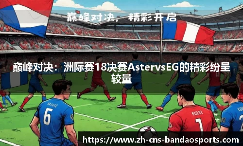 巅峰对决：洲际赛18决赛AstervsEG的精彩纷呈较量