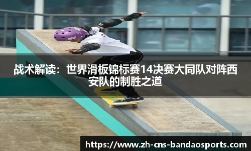 战术解读：世界滑板锦标赛14决赛大同队对阵西安队的制胜之道