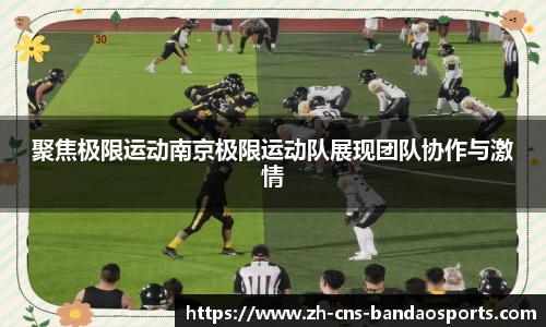 聚焦极限运动南京极限运动队展现团队协作与激情