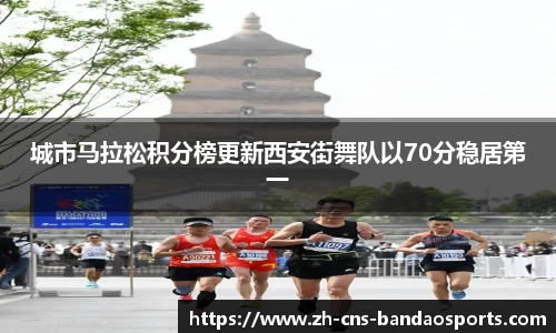 城市马拉松积分榜更新西安街舞队以70分稳居第一