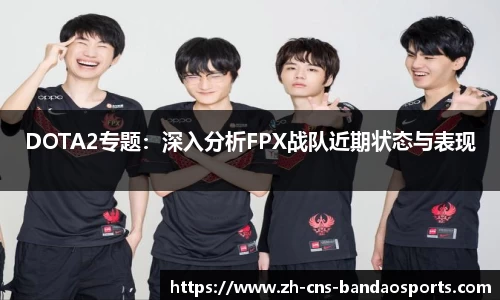 DOTA2专题：深入分析FPX战队近期状态与表现