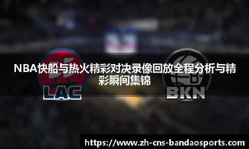 NBA快船与热火精彩对决录像回放全程分析与精彩瞬间集锦