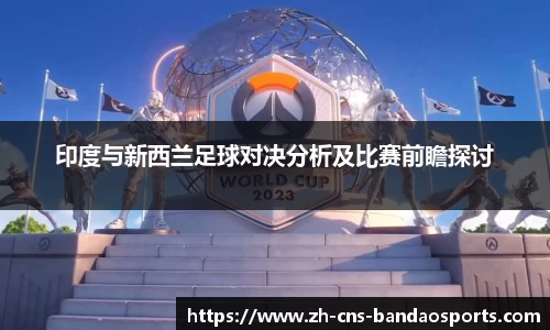 印度与新西兰足球对决分析及比赛前瞻探讨
