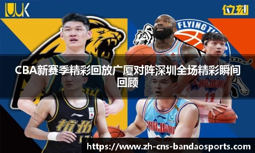 CBA新赛季精彩回放广厦对阵深圳全场精彩瞬间回顾